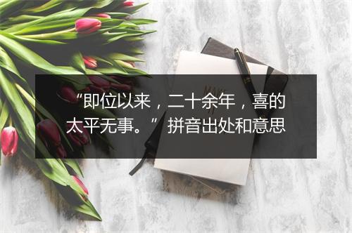 “即位以来，二十余年，喜的太平无事。”拼音出处和意思