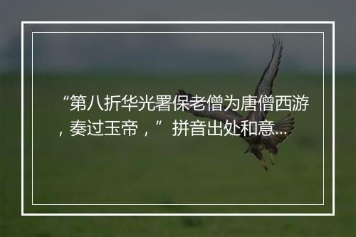 “第八折华光署保老僧为唐僧西游，奏过玉帝，”拼音出处和意思