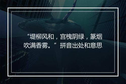 “堤柳风和，宫槐阴绿，篆烟吹满香雾。”拼音出处和意思