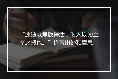 “遗独以焦饭得活，时人以为至孝之报也。”拼音出处和意思