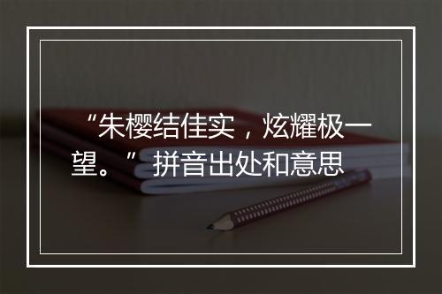 “朱樱结佳实，炫耀极一望。”拼音出处和意思