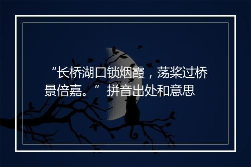 “长桥湖口锁烟霞，荡桨过桥景倍嘉。”拼音出处和意思