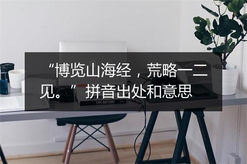 “博览山海经，荒略一二见。”拼音出处和意思