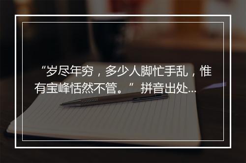 “岁尽年穷，多少人脚忙手乱，惟有宝峰恬然不管。”拼音出处和意思