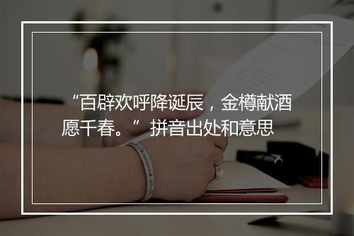 “百辟欢呼降诞辰，金樽献酒愿千春。”拼音出处和意思