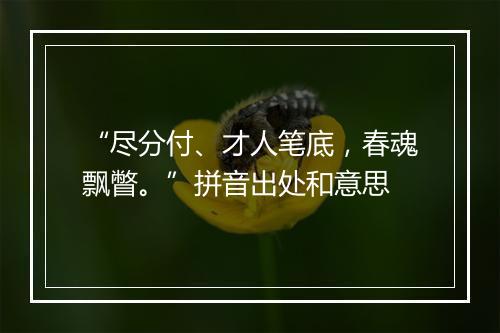 “尽分付、才人笔底，春魂飘瞥。”拼音出处和意思