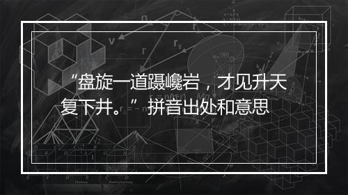 “盘旋一道蹑巉岩，才见升天复下井。”拼音出处和意思