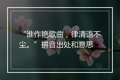 “谁作艳歌曲，律清语不尘。”拼音出处和意思