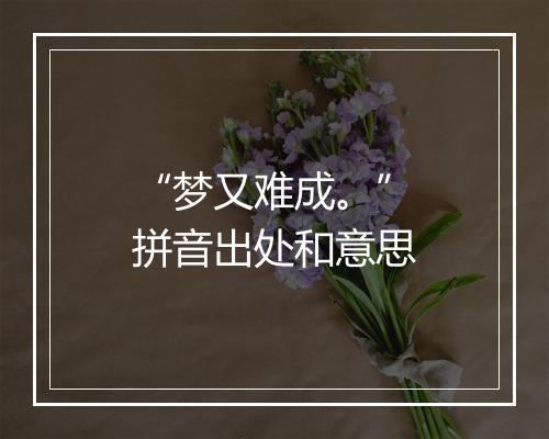 “梦又难成。”拼音出处和意思