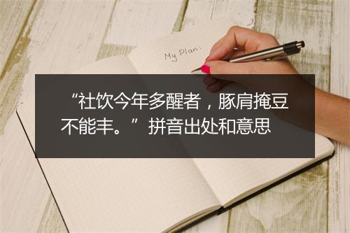 “社饮今年多醒者，豚肩掩豆不能丰。”拼音出处和意思