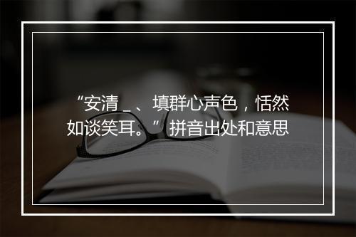 “安清＿、填群心声色，恬然如谈笑耳。”拼音出处和意思