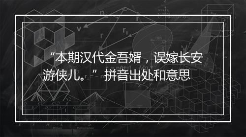 “本期汉代金吾婿，误嫁长安游侠儿。”拼音出处和意思