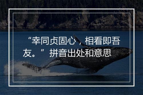 “幸同贞固心，相看即吾友。”拼音出处和意思