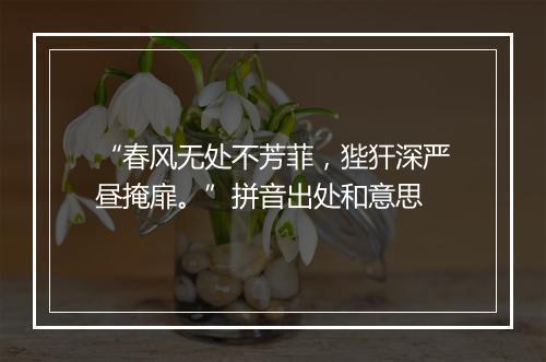 “春风无处不芳菲，狴犴深严昼掩扉。”拼音出处和意思