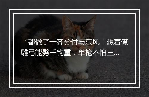 “都做了一齐分付与东风！想着俺雕弓能劈千钧重，单枪不怕三军众。”拼音出处和意思