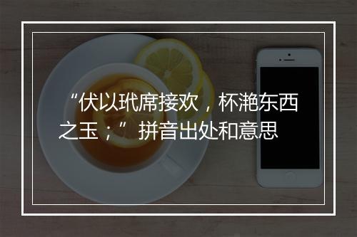 “伏以玳席接欢，杯滟东西之玉；”拼音出处和意思