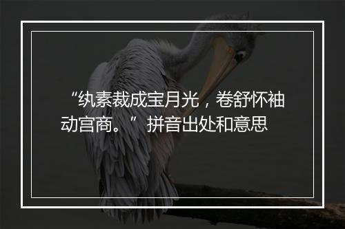 “纨素裁成宝月光，卷舒怀袖动宫商。”拼音出处和意思