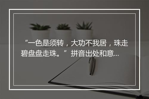 “一色是须转，大功不我居，珠走碧盘盘走珠。”拼音出处和意思