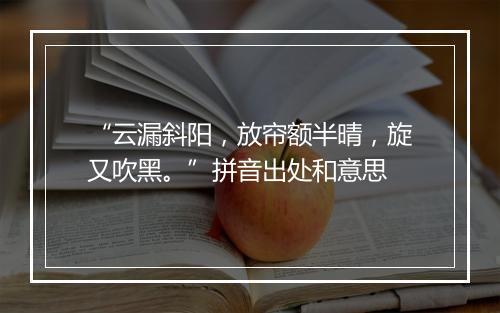 “云漏斜阳，放帘额半晴，旋又吹黑。”拼音出处和意思