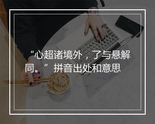 “心超诸境外，了与悬解同。”拼音出处和意思