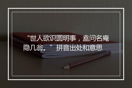 “世人欲识圆明事，盍问名庵隐几翁。”拼音出处和意思