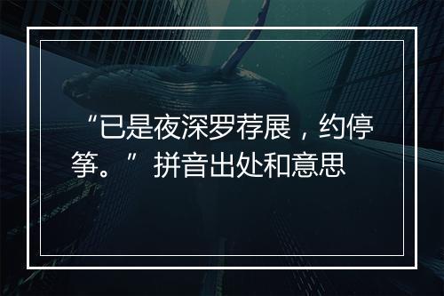 “已是夜深罗荐展，约停筝。”拼音出处和意思