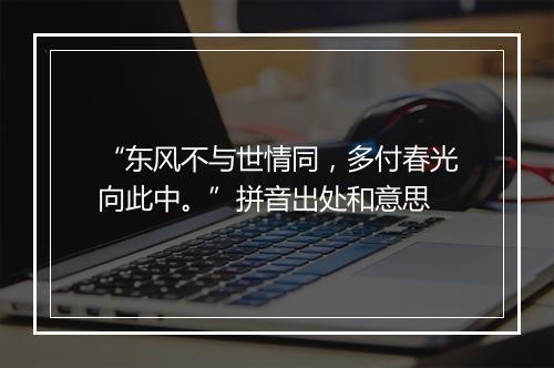 “东风不与世情同，多付春光向此中。”拼音出处和意思