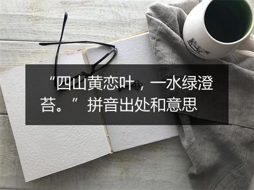 “四山黄恋叶，一水绿澄苔。”拼音出处和意思