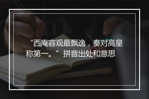 “西庵容观最飘逸，奏对高皇称第一。”拼音出处和意思