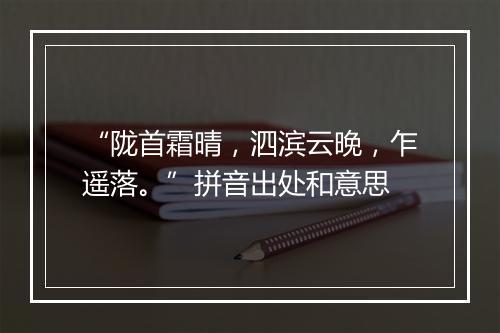 “陇首霜晴，泗滨云晚，乍遥落。”拼音出处和意思