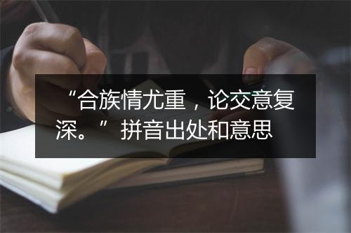 “合族情尤重，论交意复深。”拼音出处和意思