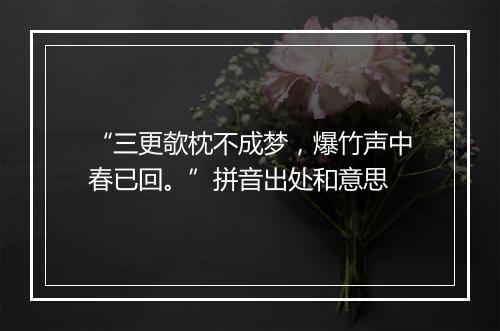 “三更欹枕不成梦，爆竹声中春已回。”拼音出处和意思