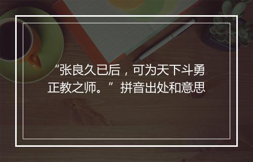 “张良久已后，可为天下斗勇正教之师。”拼音出处和意思