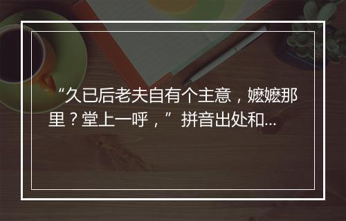 “久已后老夫自有个主意，嬷嬷那里？堂上一呼，”拼音出处和意思