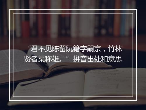 “君不见陈留阮籍字嗣宗，竹林贤者渠称雄。”拼音出处和意思