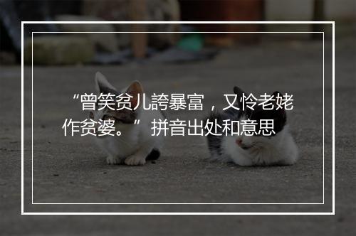 “曾笑贫儿誇暴富，又怜老姥作贫婆。”拼音出处和意思