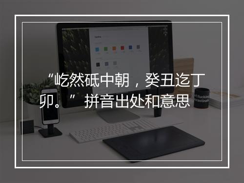 “屹然砥中朝，癸丑迄丁卯。”拼音出处和意思