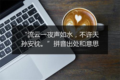 “流云一夜声如水，不许天孙安枕。”拼音出处和意思