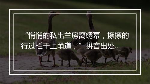 “悄悄的私出兰房离绣幕，擦擦的行过栏干上甬道，”拼音出处和意思