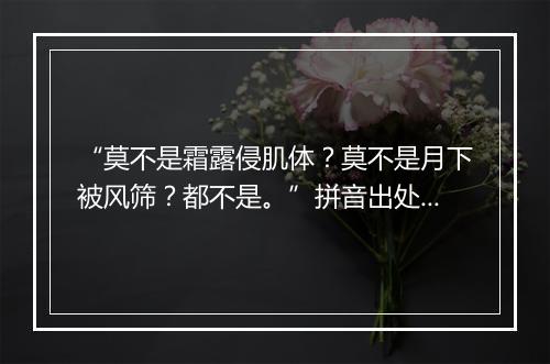 “莫不是霜露侵肌体？莫不是月下被风筛？都不是。”拼音出处和意思