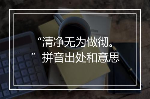 “清净无为做彻。”拼音出处和意思