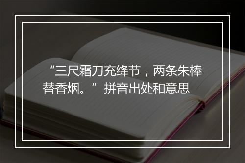 “三尺霜刀充绛节，两条朱棒替香烟。”拼音出处和意思