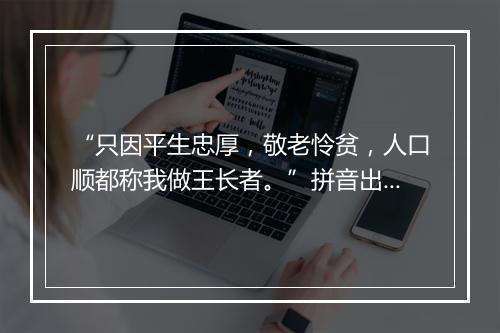 “只因平生忠厚，敬老怜贫，人口顺都称我做王长者。”拼音出处和意思