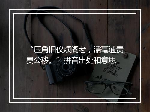 “压角旧仪烦阁老，濡毫逋责费公移。”拼音出处和意思