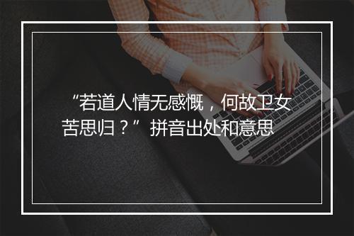 “若道人情无感慨，何故卫女苦思归？”拼音出处和意思