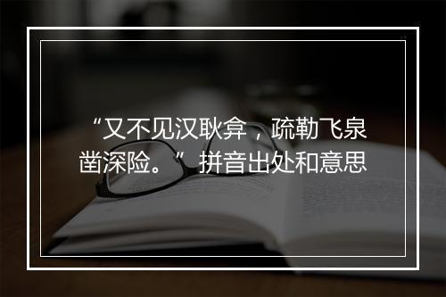 “又不见汉耿弇，疏勒飞泉凿深险。”拼音出处和意思