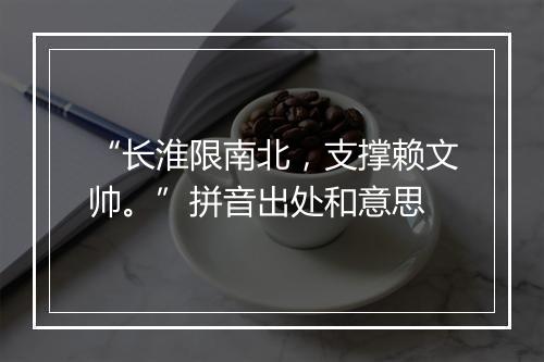 “长淮限南北，支撑赖文帅。”拼音出处和意思