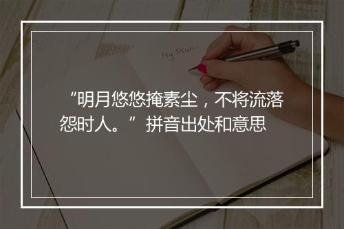 “明月悠悠掩素尘，不将流落怨时人。”拼音出处和意思