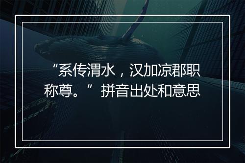 “系传渭水，汉加凉郡职称尊。”拼音出处和意思