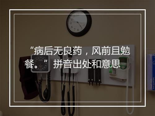 “病后无良药，风前且勉餐。”拼音出处和意思